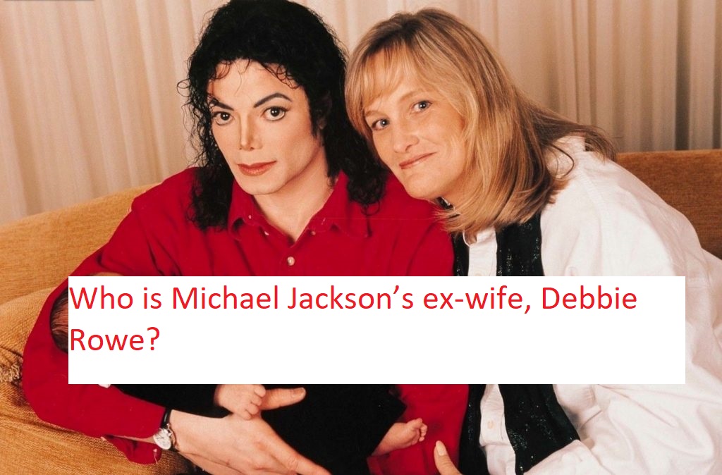 Who is Michael Jackson’s ex-wife, Debbie Rowe?
