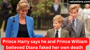 Prince Harry says he and Prince William believed Diana faked her own death